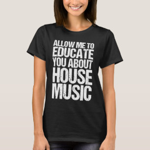 Allow Me To Educate You About House Music  EDM DJ  T-Shirt