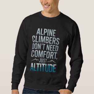 Alpine Climbers Donu2019t Need Comfort Just Altitu Sweatshirt