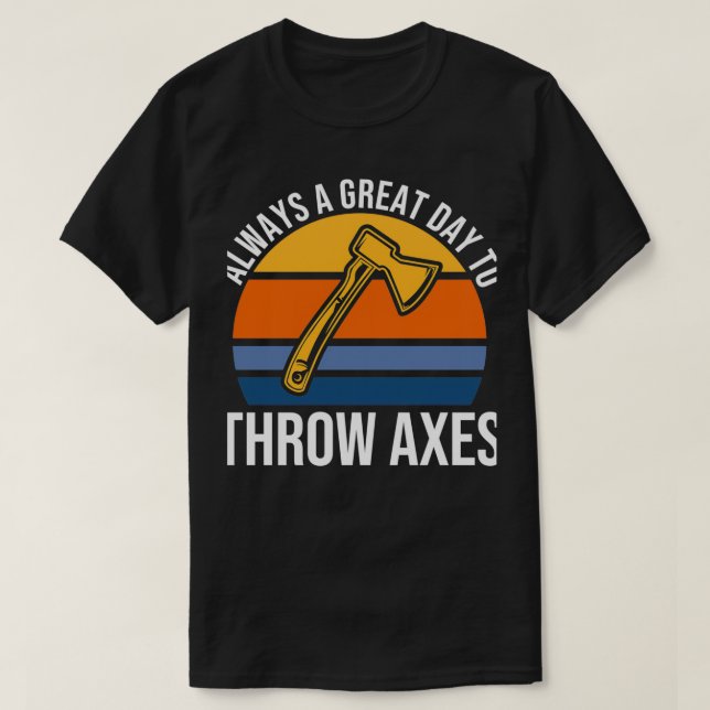Always A Great Day To Thow Axes Axe Throwing T-Shirt (Design Front)