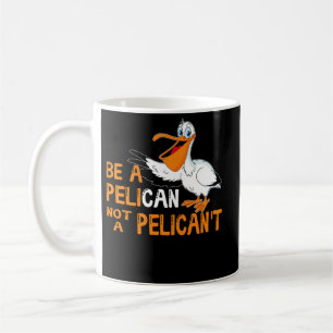 Always Be A Pelican Not A Pelican't Coffee Mug