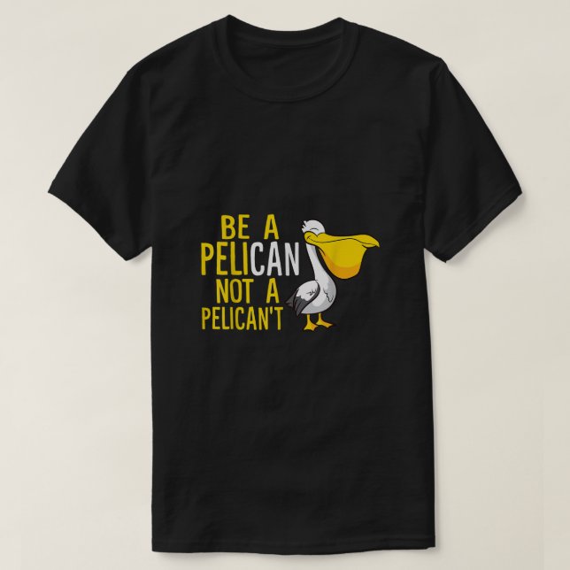 Always Be A Pelican Not A Pelicant Funny Pelican  T-Shirt (Design Front)