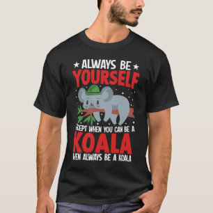 Always Be Yourself Except When You Can Be A Koala  T-Shirt