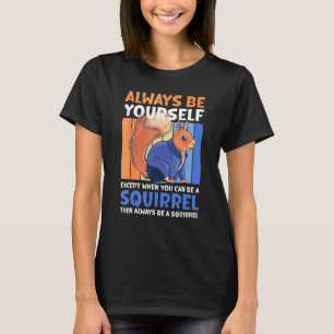 Always Be Yourself Except When You Can Be A Squirr T-Shirt