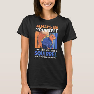 Always be yourself except when you can be a Squirr T-Shirt