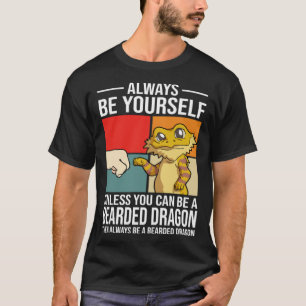 Always Be Yourself Unless You Can Be A Bearded Dra T-Shirt