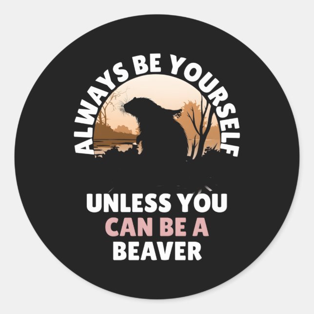 Always Be Yourself Unless You Can Be A Beaver Classic Round Sticker (Front)