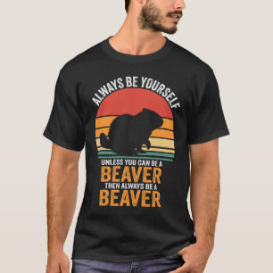 Always Be Yourself Unless You Can Be a Beaver T-Shirt