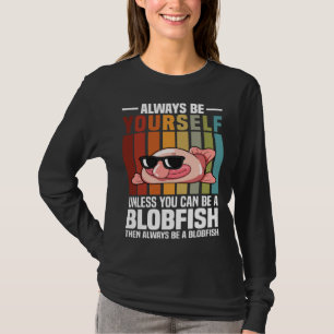 Always Be Yourself Unless You Can Be A Blobfish T-Shirt