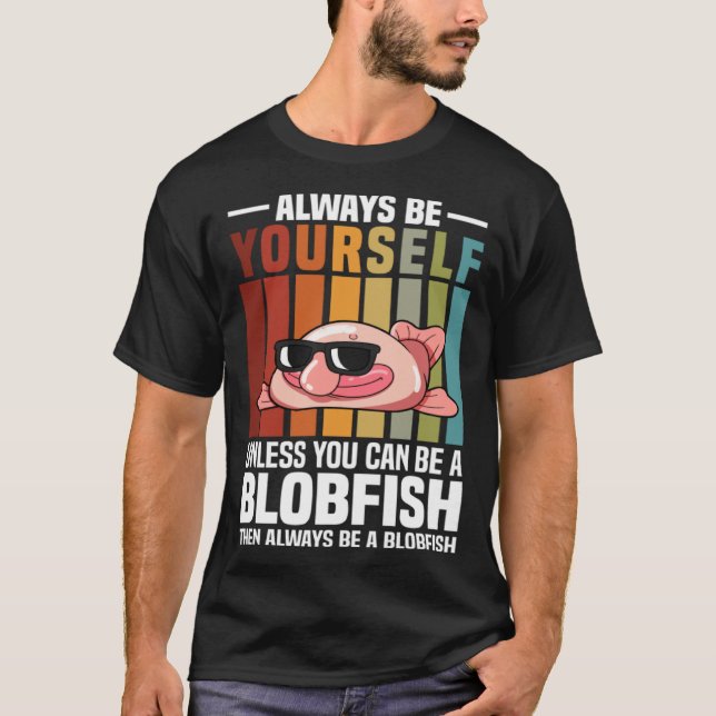 Always Be Yourself Unless You Can Be A Blobfish T-Shirt (Front)
