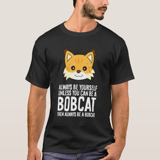Always Be Yourself Unless You Can Be A Bobcat T-Shirt (Front)