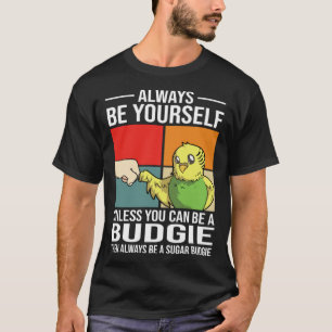 Always Be Yourself Unless You Can Be A Budgie T-Shirt