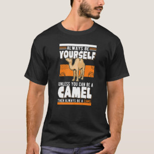 Always be yourself Unless you can be a Camel   T-Shirt