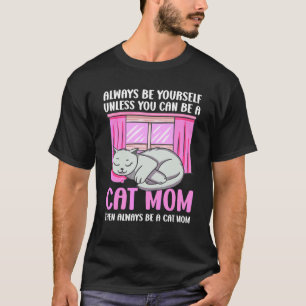 Always Be Yourself Unless You Can Be A Cat Mom Wit T-Shirt