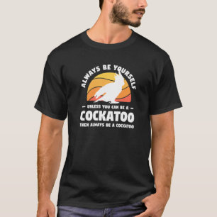 Always Be Yourself Unless You Can Be A Cockatoo Pa T-Shirt