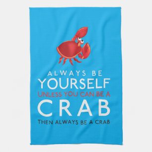 Always Be Yourself Unless You Can Be A Crab Kitchen Towel