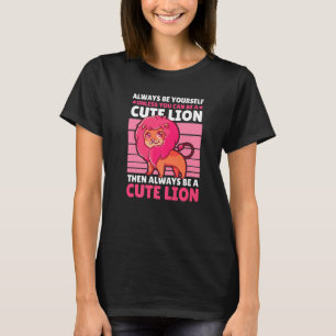 Always be Yourself unless you can be a Cute Lion T-Shirt