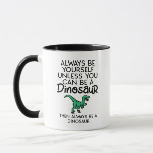 Always Be Yourself Unless You Can Be a Dinosaur Mug