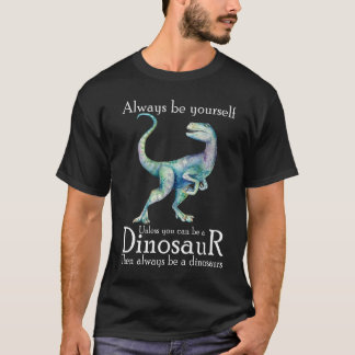 Always Be Yourself Unless You Can Be A Dinosaur t T-Shirt