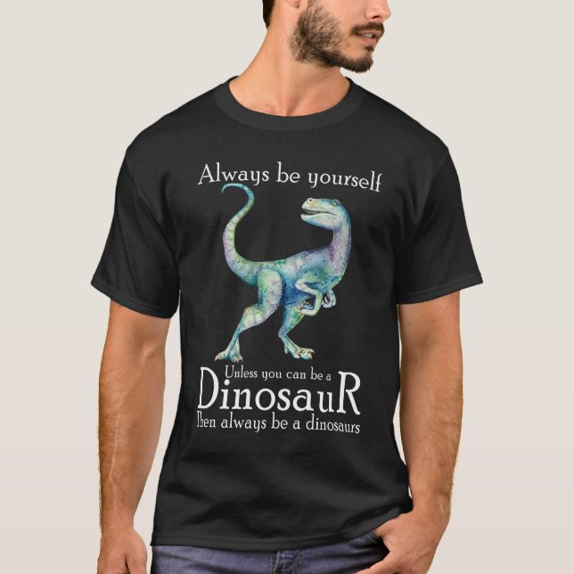 Always Be Yourself Unless You Can Be A Dinosaur t T-Shirt (Front)