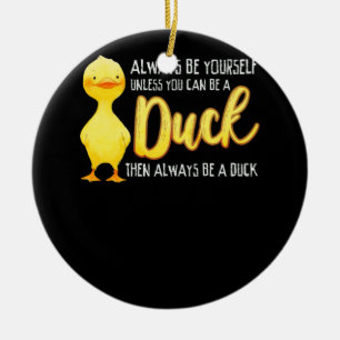 Always Be Yourself Unless You Can Be A Duck Duck Ceramic Ornament