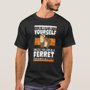Always be yourself Unless you can be a Ferret T-Shirt