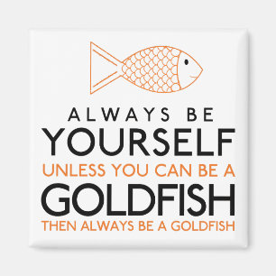 Always Be Yourself Unless You Can Be A Goldfish Magnet