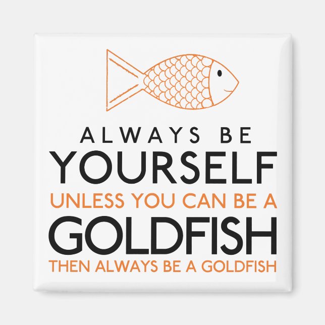 Always Be Yourself Unless You Can Be A Goldfish Magnet (Front)