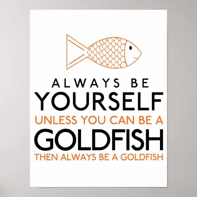 Always Be Yourself Unless You Can Be A Goldfish Poster (Front)