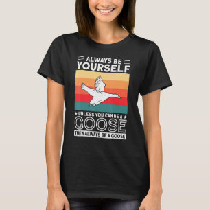 Always Be Yourself Unless You Can Be A Goose  Goos T-Shirt