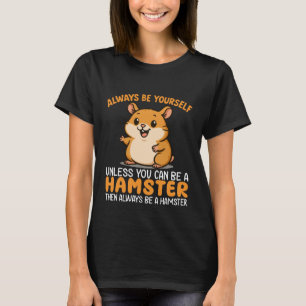 Always Be Yourself Unless You Can Be a Hamster T-Shirt