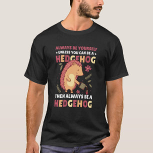 Always be Yourself unless you can be a Hedgehog  1 T-Shirt