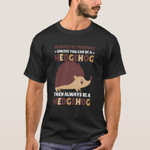 Always be Yourself unless you can be a Hedgehog  1 T-Shirt