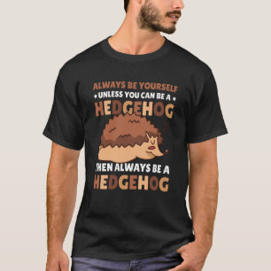 Always be Yourself unless you can be a Hedgehog  5 T-Shirt