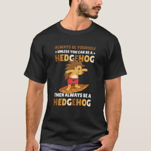Always be Yourself unless you can be a Hedgehog  5 T-Shirt