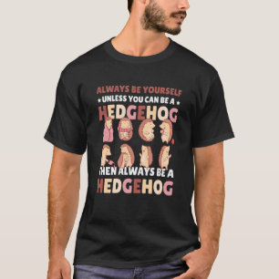 Always be Yourself unless you can be a Hedgehog 6 T-Shirt