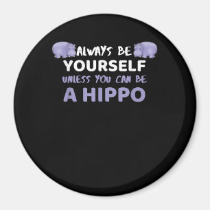 Always Be Yourself Unless You Can Be A Hippo Magnet