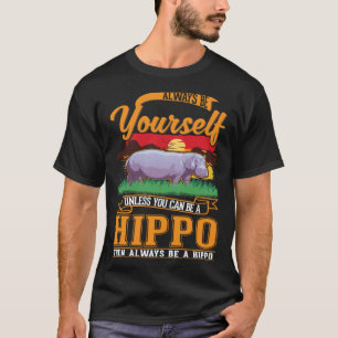 Always be yourself Unless you can be a Hippo T-Shirt