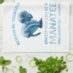 Always Be Yourself Unless You Can Be a Manatee Kitchen Towel