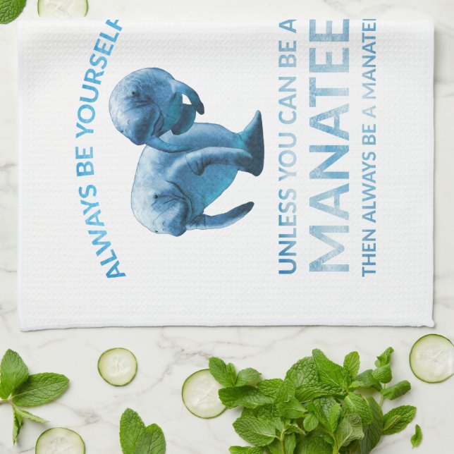 Always Be Yourself Unless You Can Be a Manatee Kitchen Towel (Folded)