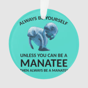 Always Be Yourself Unless You Can Be a Manatee Ornament