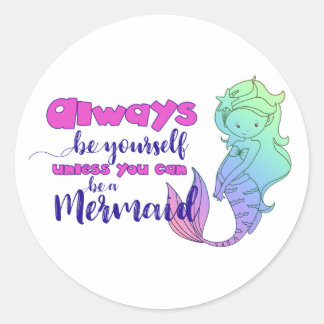 Always Be Yourself...Unless You Can Be a Mermaid  Classic Round Sticker