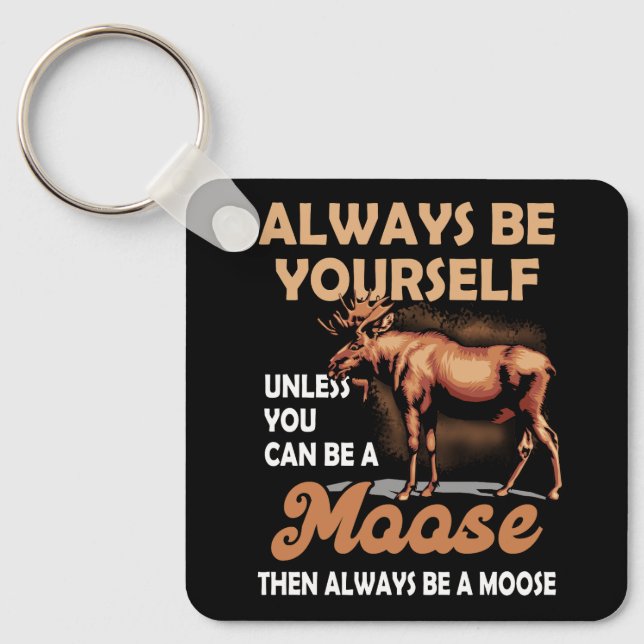 Always Be Yourself Unless You Can Be A Moose Alway Keychain (Front)