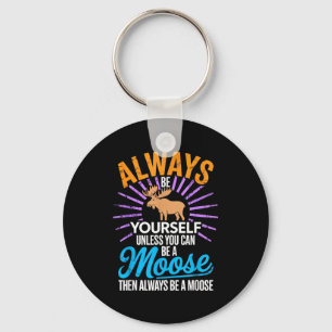 Always Be Yourself Unless You Can Be A Moose Funny Keychain