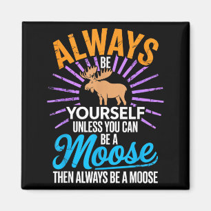 Always Be Yourself Unless You Can Be A Moose Funny Magnet