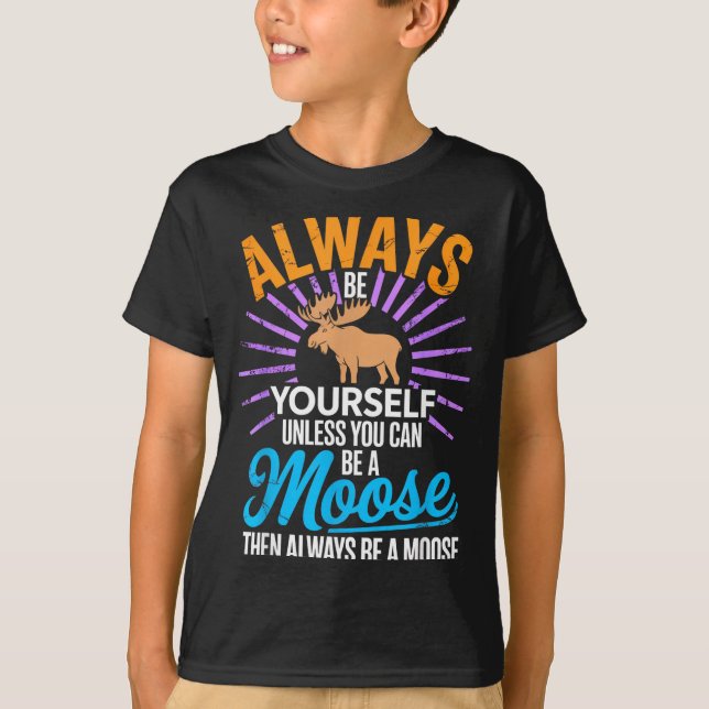 Always Be Yourself Unless You Can Be A Moose Funny T-Shirt (Front)