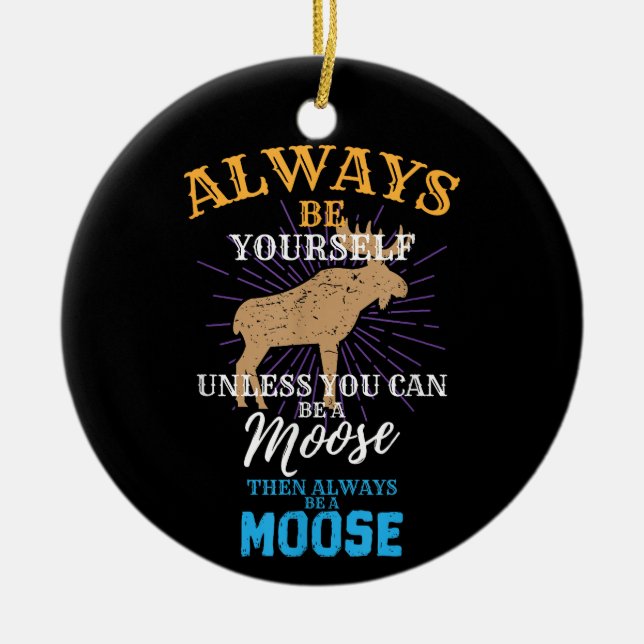 Always Be Yourself Unless You Can Be A Moose Gift Ceramic Ornament (Front)