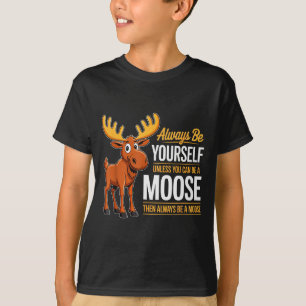 Always Be Yourself Unless You Can Be A Moose Gifts T-Shirt