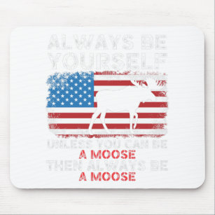 Always be yourself unless you can be a moose mouse pad