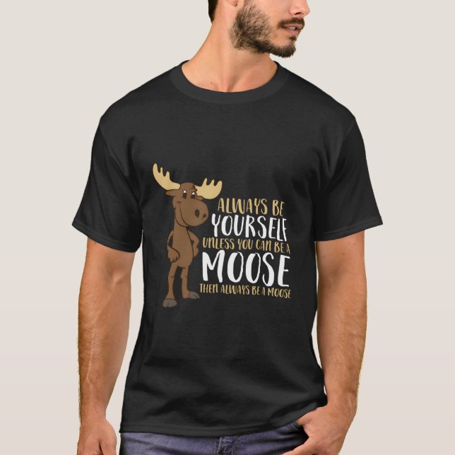 Always Be Yourself Unless You Can Be A Moose T-Shirt (Front)