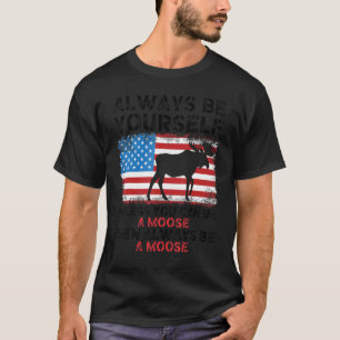 Always Be Yourself Unless You Can Be A Moose Usa F T-Shirt
